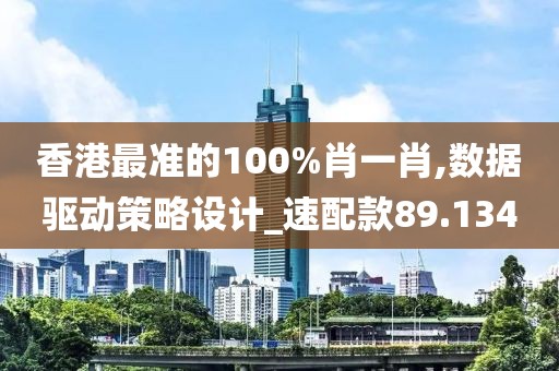 香港最准的100%肖一肖,数据驱动策略设计_速配款89.134