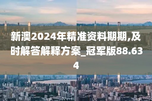 新澳2024年精准资料期期,及时解答解释方案_冠军版88.634