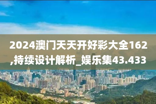 2024澳门天天开好彩大全162,持续设计解析_娱乐集43.433