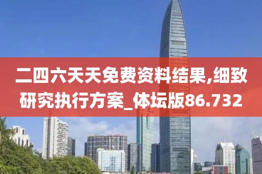 二四六天天免费资料结果,细致研究执行方案_体坛版86.732