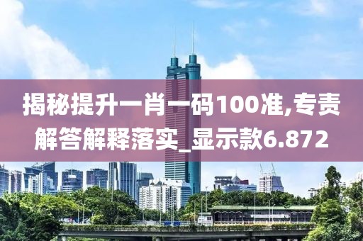 揭秘提升一肖一码100准,专责解答解释落实_显示款6.872