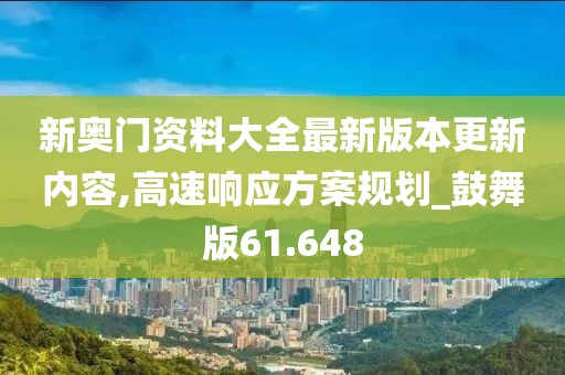 新奥门资料大全最新版本更新内容,高速响应方案规划_鼓舞版61.648