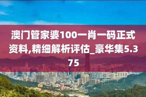 澳门管家婆100一肖一码正式资料,精细解析评估_豪华集5.375