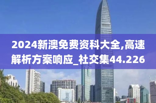 2024新澳免费资科大全,高速解析方案响应_社交集44.226