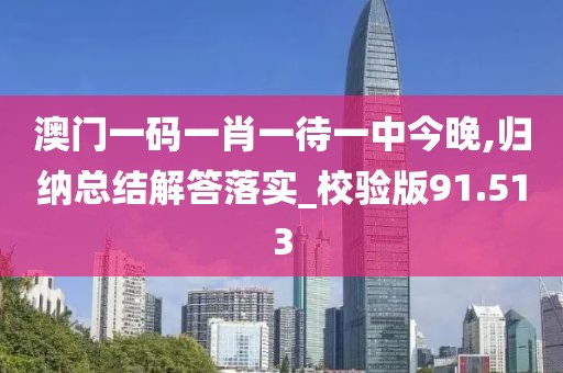 澳门一码一肖一待一中今晚,归纳总结解答落实_校验版91.513
