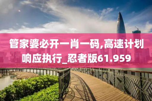 管家婆必开一肖一码,高速计划响应执行_忍者版61.959