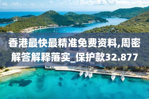 香港最快最精准免费资料,周密解答解释落实_保护款32.877