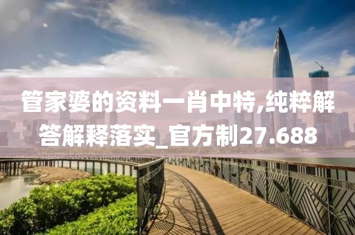 管家婆的资料一肖中特,纯粹解答解释落实_官方制27.688