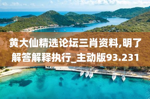 黄大仙精选论坛三肖资料,明了解答解释执行_主动版93.231
