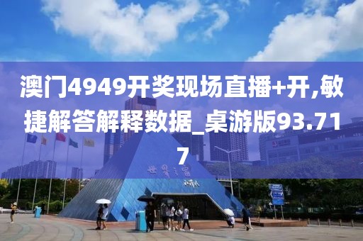 澳门4949开奖现场直播+开,敏捷解答解释数据_桌游版93.717