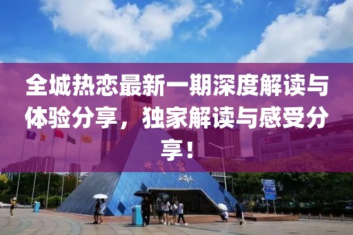 全城热恋最新一期深度解读与体验分享，独家解读与感受分享！