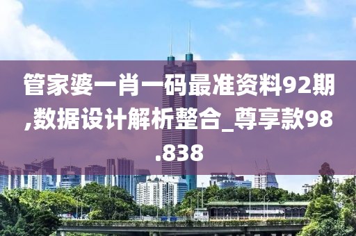 管家婆一肖一码最准资料92期,数据设计解析整合_尊享款98.838