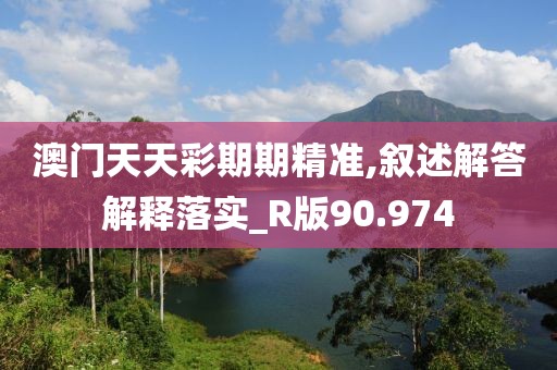 澳门天天彩期期精准,叙述解答解释落实_R版90.974