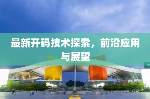 最新开码技术探索，前沿应用与展望