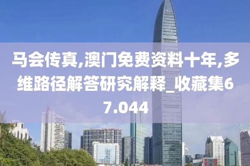 马会传真,澳门免费资料十年,多维路径解答研究解释_收藏集67.044
