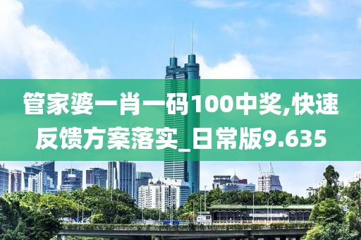 管家婆一肖一码100中奖,快速反馈方案落实_日常版9.635
