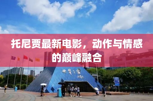 托尼贾最新电影，动作与情感的巅峰融合