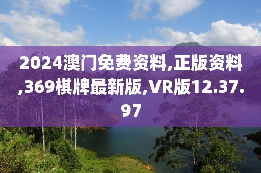 2024澳门免费资料,正版资料,369棋牌最新版,VR版12.37.97