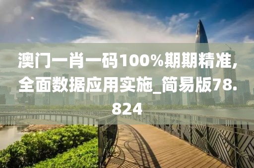 澳门一肖一码100%期期精准,全面数据应用实施_简易版78.824