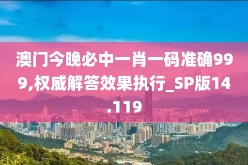 澳门今晚必中一肖一码准确999,权威解答效果执行_SP版14.119
