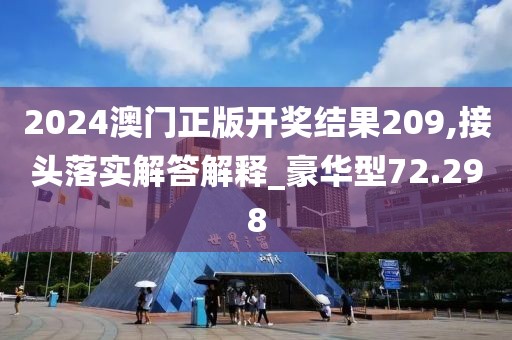 2024澳门正版开奖结果209,接头落实解答解释_豪华型72.298