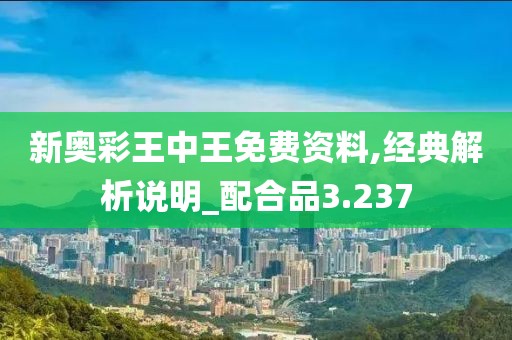 新奥彩王中王免费资料,经典解析说明_配合品3.237