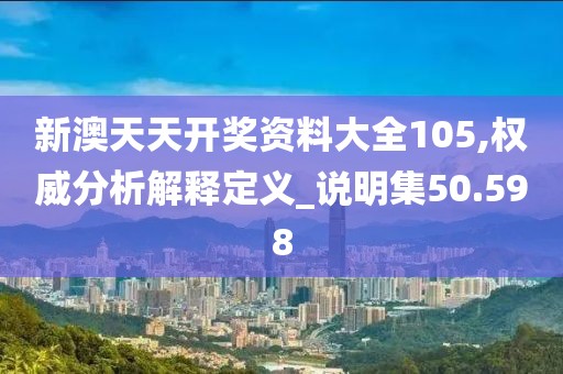 新澳天天开奖资料大全105,权威分析解释定义_说明集50.598