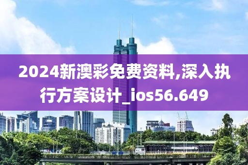 2024新澳彩免费资料,深入执行方案设计_ios56.649