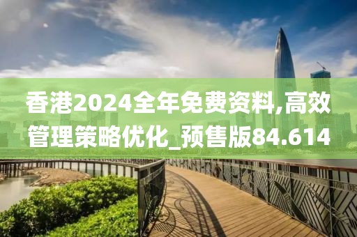 香港2024全年免费资料,高效管理策略优化_预售版84.614