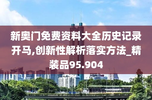 新奥门免费资料大全历史记录开马,创新性解析落实方法_精装品95.904