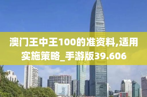 澳门王中王100的准资料,适用实施策略_手游版39.606