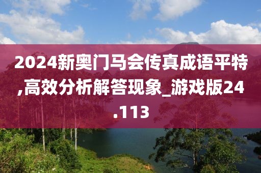 2024新奥门马会传真成语平特,高效分析解答现象_游戏版24.113