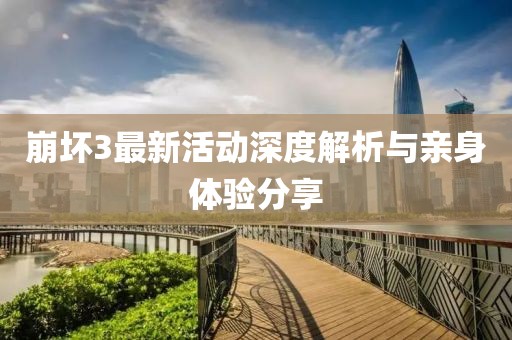 崩坏3最新活动深度解析与亲身体验分享