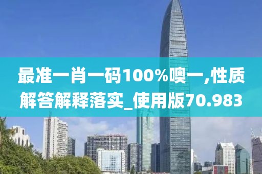 最准一肖一码100%噢一,性质解答解释落实_使用版70.983