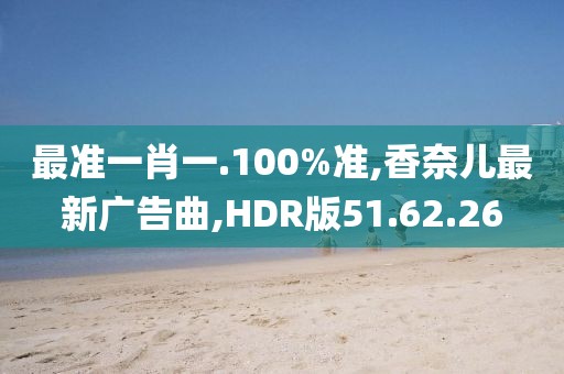 最准一肖一.100%准,香奈儿最新广告曲,HDR版51.62.26