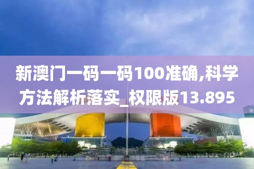 新澳门一码一码100准确,科学方法解析落实_权限版13.895