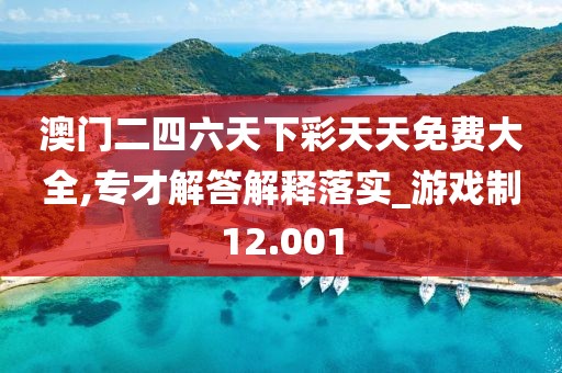 澳门二四六天下彩天天免费大全,专才解答解释落实_游戏制12.001