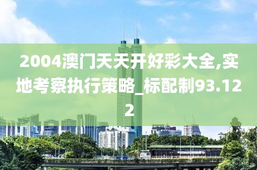 2004澳门天天开好彩大全,实地考察执行策略_标配制93.122