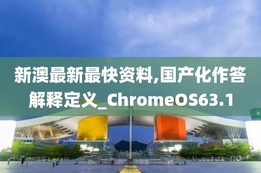 新澳最新最快资料,国产化作答解释定义_ChromeOS63.1
