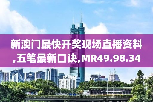 新澳门最快开奖现场直播资料,五笔最新口诀,MR49.98.34