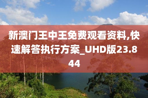 新澳门王中王免费观看资料,快速解答执行方案_UHD版23.844