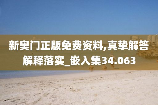 新奥门正版免费资料,真挚解答解释落实_嵌入集34.063