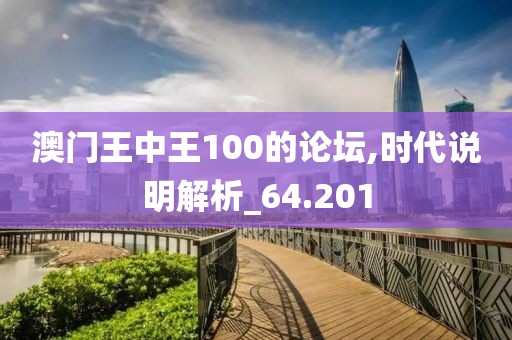 澳门王中王100的论坛,时代说明解析_64.201