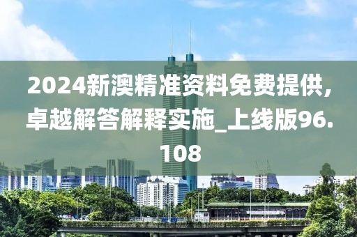 2024新澳精准资料免费提供,卓越解答解释实施_上线版96.108