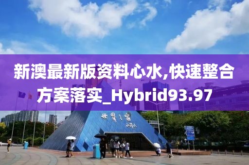 新澳最新版资料心水,快速整合方案落实_Hybrid93.97