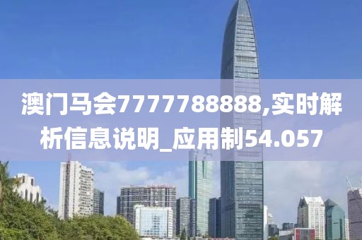 澳门马会7777788888,实时解析信息说明_应用制54.057