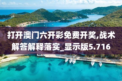 打开澳门六开彩免费开奖,战术解答解释落实_显示版5.716