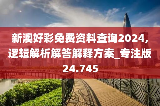 新澳好彩免费资料查询2024,逻辑解析解答解释方案_专注版24.745