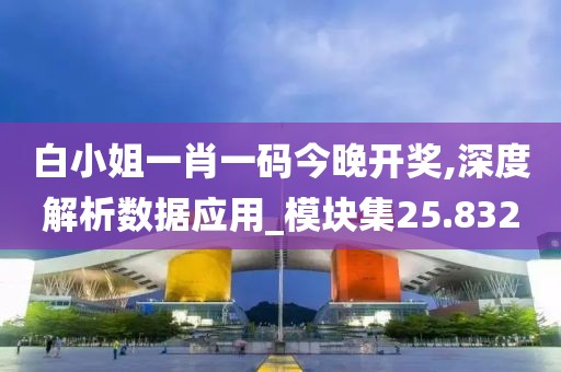 白小姐一肖一码今晚开奖,深度解析数据应用_模块集25.832