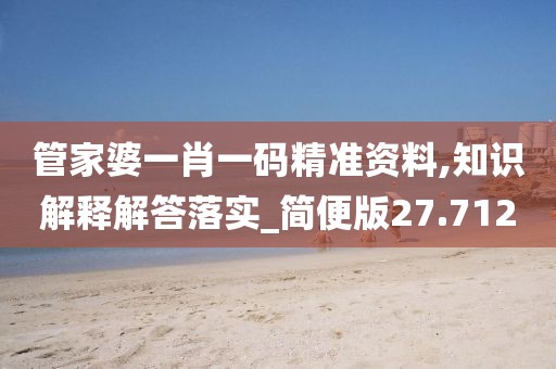 管家婆一肖一码精准资料,知识解释解答落实_简便版27.712